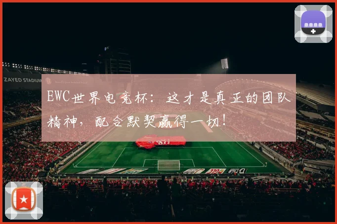 EWC世界电竞杯：这才是真正的团队精神，配合默契赢得一切！
