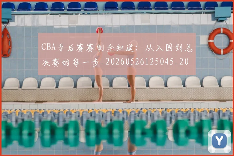 CBA季后赛赛制全知道：从入围到总决赛的每一步_20260526125045_20260702035837