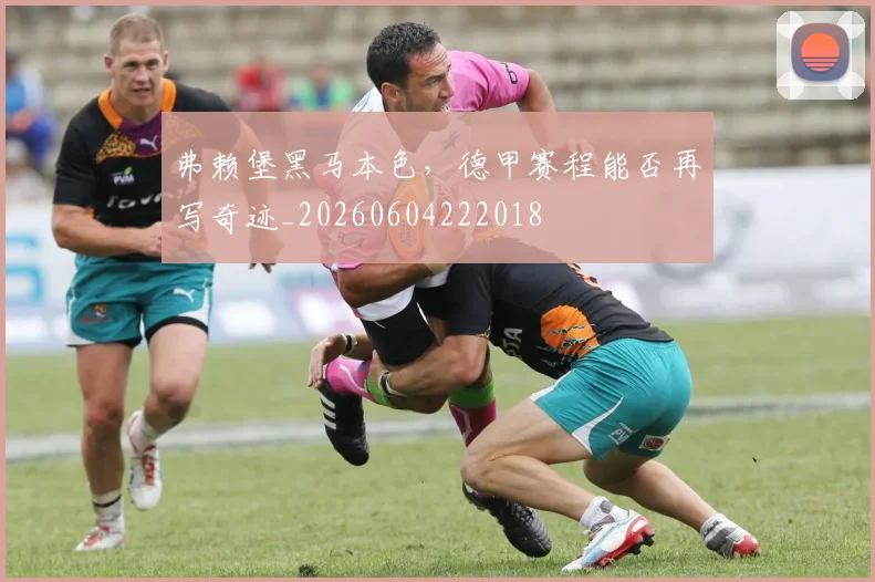 弗赖堡黑马本色，德甲赛程能否再写奇迹_20260604222018