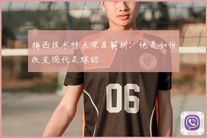 梅西技术特点深度解析：他是如何改变现代足球的