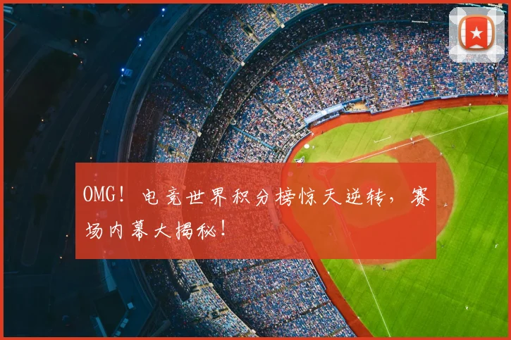 OMG！电竞世界积分榜惊天逆转，赛场内幕大揭秘！