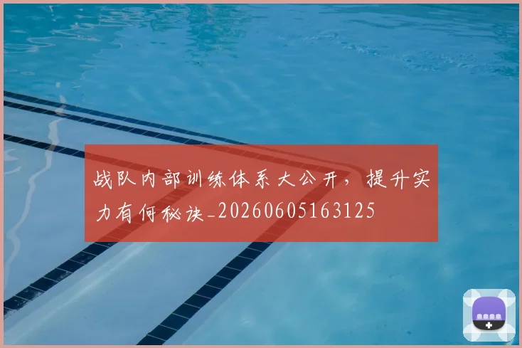 战队内部训练体系大公开，提升实力有何秘诀_20260605163125