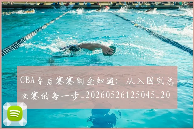 CBA季后赛赛制全知道：从入围到总决赛的每一步_20260526125045_20260702035837