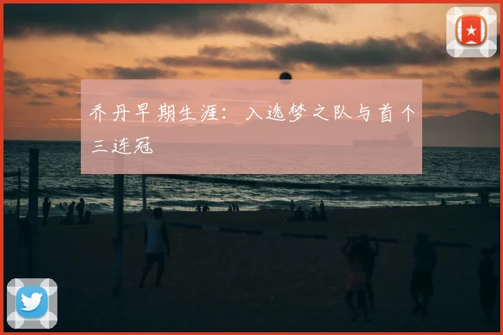乔丹早期生涯：入选梦之队与首个三连冠