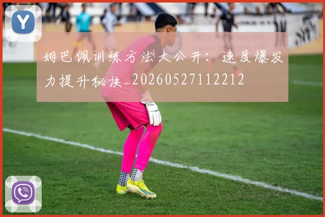 姆巴佩训练方法大公开：速度爆发力提升秘诀_20260527112212