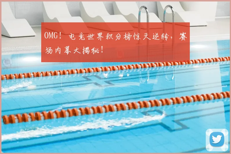 OMG！电竞世界积分榜惊天逆转，赛场内幕大揭秘！
