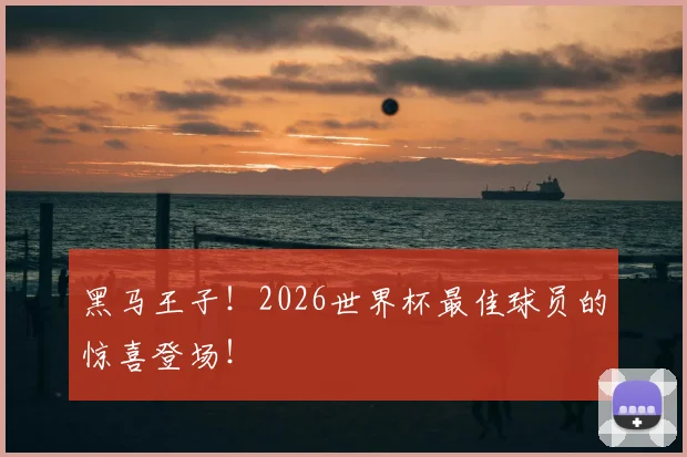 黑马王子！2026世界杯最佳球员的惊喜登场！