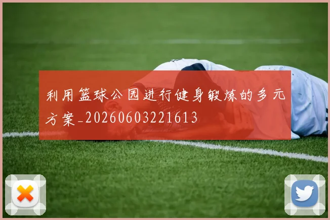 利用篮球公园进行健身锻炼的多元方案_20260603221613