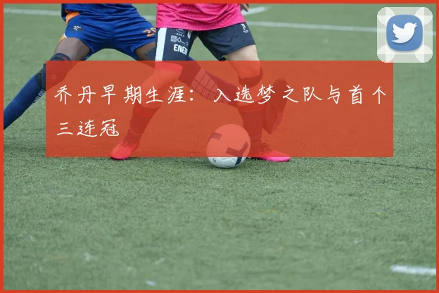 乔丹早期生涯：入选梦之队与首个三连冠