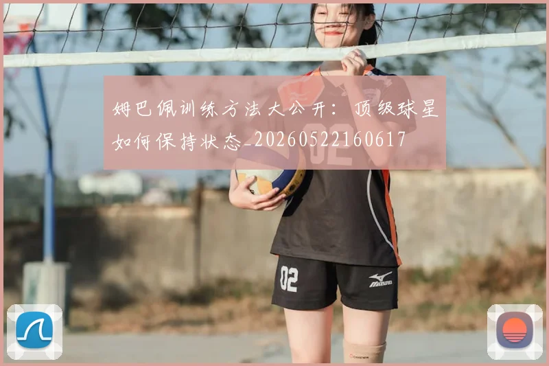 姆巴佩训练方法大公开：顶级球星如何保持状态_20260522160617