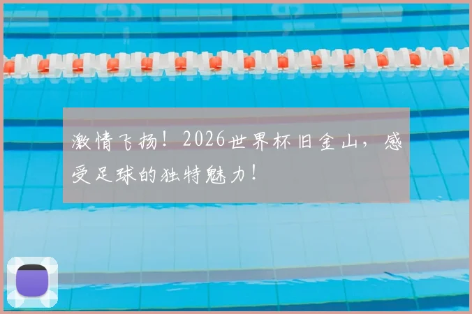激情飞扬！2026世界杯旧金山，感受足球的独特魅力！