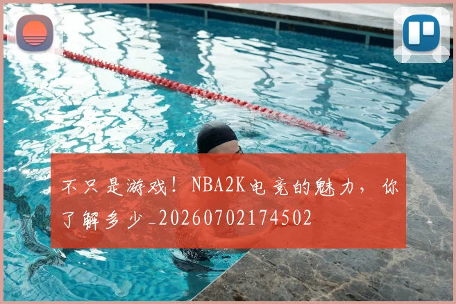 不只是游戏！NBA2K电竞的魅力，你了解多少_20260702174502