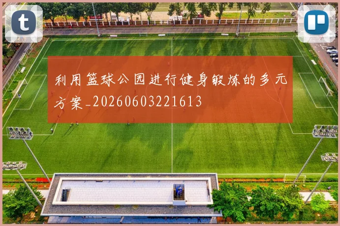 利用篮球公园进行健身锻炼的多元方案_20260603221613