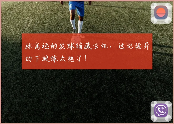 林高远的发球暗藏玄机，这记诡异的下旋球太绝了！