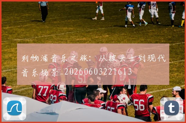 利物浦音乐之旅：从披头士到现代音乐场景_20260603221613