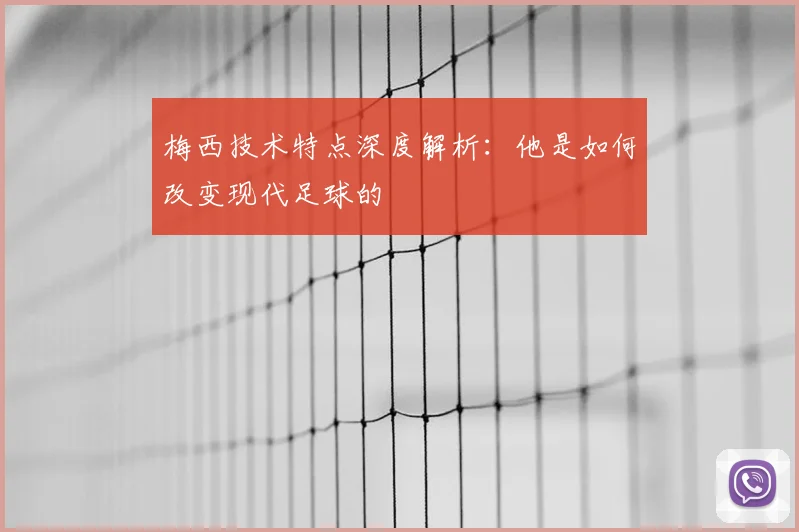 梅西技术特点深度解析：他是如何改变现代足球的
