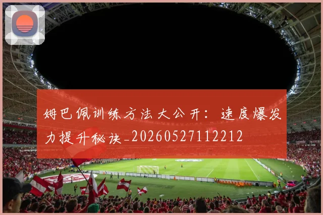 姆巴佩训练方法大公开：速度爆发力提升秘诀_20260527112212