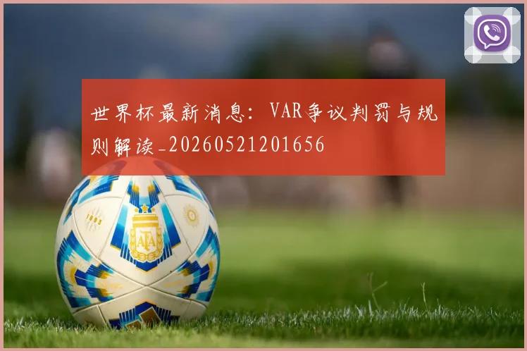 世界杯最新消息：VAR争议判罚与规则解读_20260521201656
