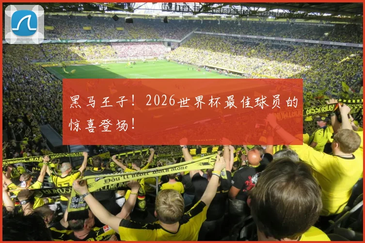 黑马王子！2026世界杯最佳球员的惊喜登场！