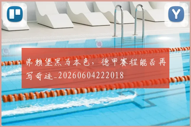 弗赖堡黑马本色，德甲赛程能否再写奇迹_20260604222018