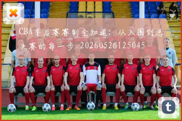 CBA季后赛赛制全知道：从入围到总决赛的每一步_20260526125045