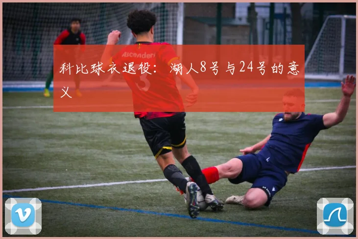 科比球衣退役：湖人8号与24号的意义